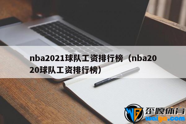 nba2021球队工资排行榜（nba2020球队工资排行榜）