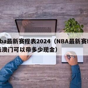 nba最新赛程表2024（NBA最新赛程表澳门可以带多少现金）